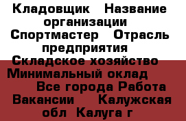 Кладовщик › Название организации ­ Спортмастер › Отрасль предприятия ­ Складское хозяйство › Минимальный оклад ­ 26 000 - Все города Работа » Вакансии   . Калужская обл.,Калуга г.